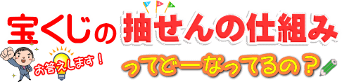 宝くじの抽選の仕組みってどーなってるの？